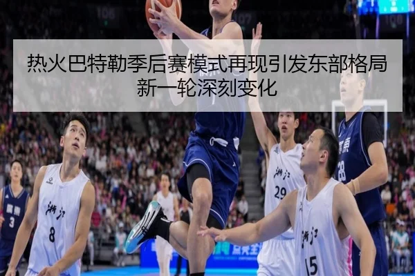 热火巴特勒季后赛模式再现引发东部格局新一轮深刻变化
