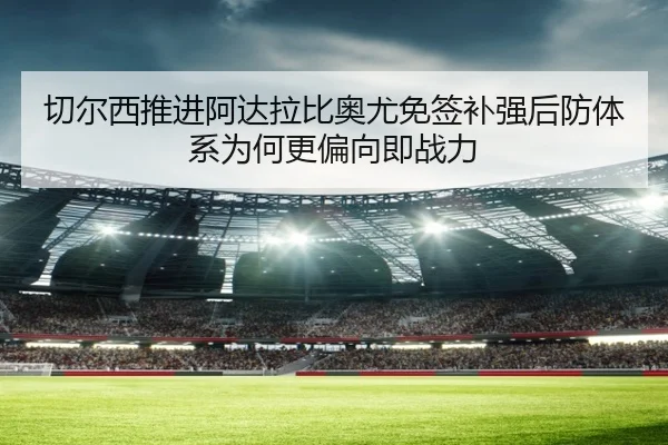 切尔西推进阿达拉比奥尤免签补强后防体系为何更偏向即战力