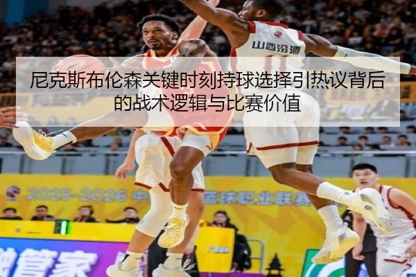 尼克斯布伦森关键时刻持球选择引热议背后的战术逻辑与比赛价值