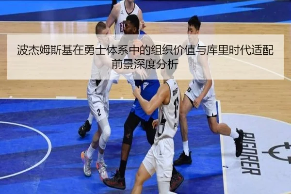 波杰姆斯基在勇士体系中的组织价值与库里时代适配前景深度分析