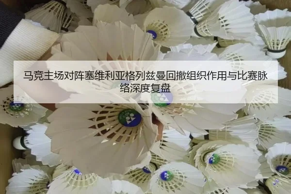 马竞主场对阵塞维利亚格列兹曼回撤组织作用与比赛脉络深度复盘
