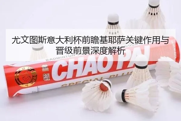 尤文图斯意大利杯前瞻基耶萨关键作用与晋级前景深度解析