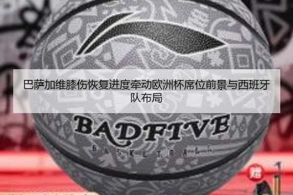 巴萨加维膝伤恢复进度牵动欧洲杯席位前景与西班牙队布局