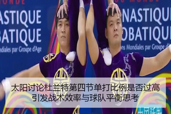 太阳讨论杜兰特第四节单打比例是否过高引发战术效率与球队平衡思考