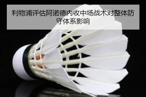 利物浦评估阿诺德内收中场战术对整体防守体系影响