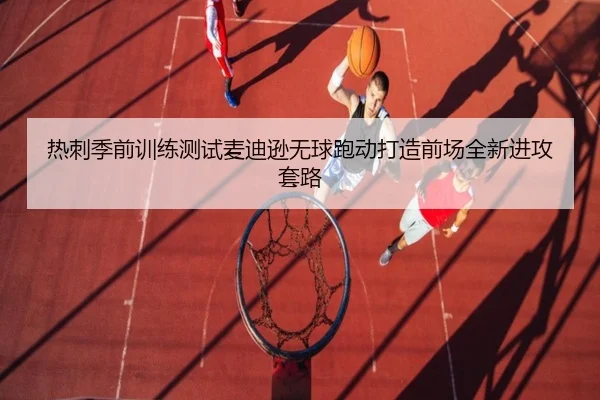 热刺季前训练测试麦迪逊无球跑动打造前场全新进攻套路