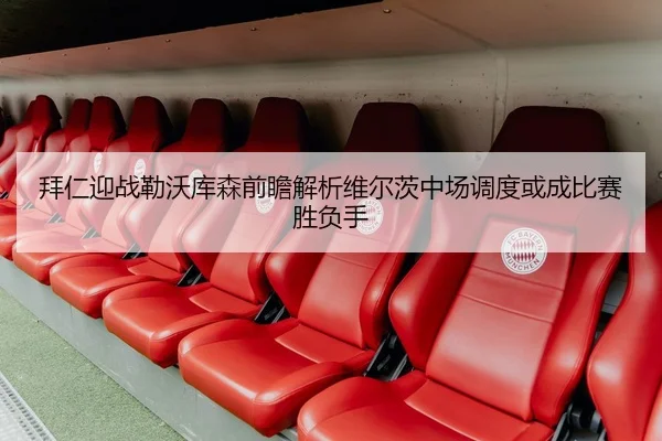 拜仁迎战勒沃库森前瞻解析维尔茨中场调度或成比赛胜负手
