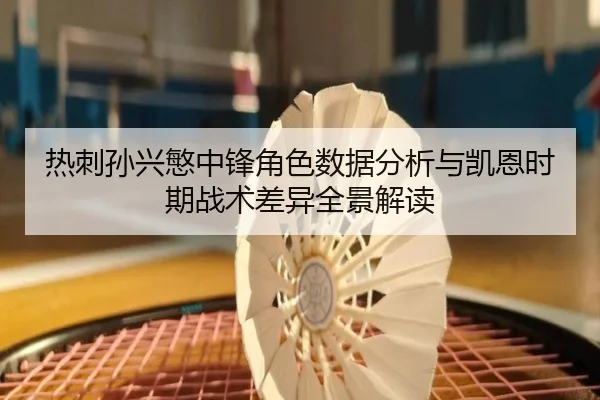热刺孙兴慜中锋角色数据分析与凯恩时期战术差异全景解读
