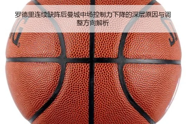 罗德里连续缺阵后曼城中场控制力下降的深层原因与调整方向解析